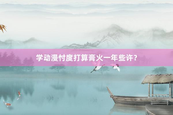 学动漫忖度打算膏火一年些许？