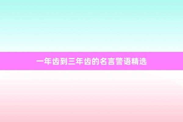 一年齿到三年齿的名言警语精选