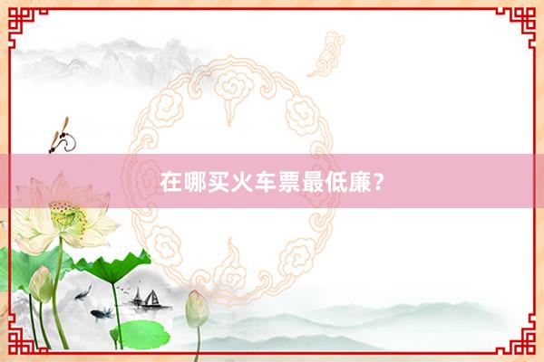 在哪买火车票最低廉？